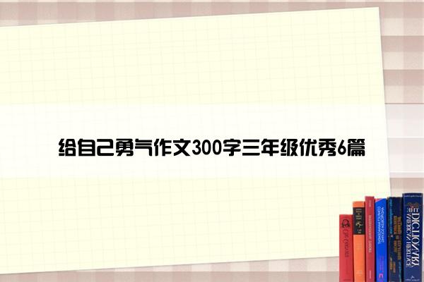 给自己勇气作文300字三年级优秀6篇