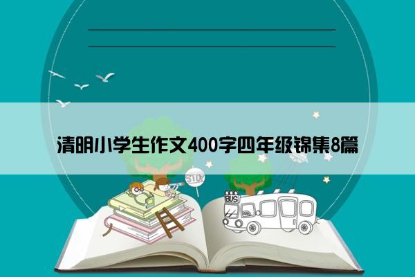 清明小学生作文400字四年级锦集8篇