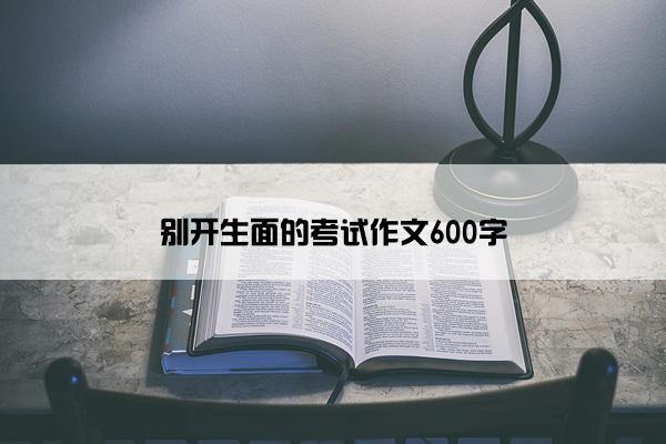 别开生面的考试作文600字