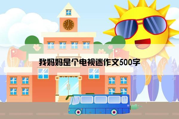 我妈妈是个电视迷作文500字