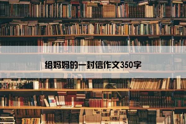 给妈妈的一封信作文350字