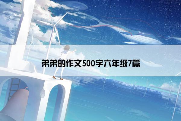 弟弟的作文500字六年级7篇