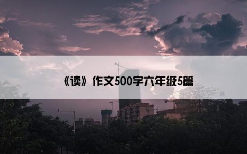 《读》作文500字六年级5篇