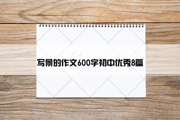 写景的作文600字初中优秀8篇