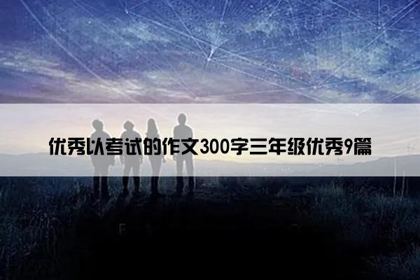 优秀以考试的作文300字三年级优秀9篇