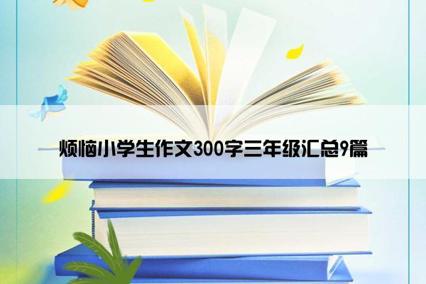 烦恼小学生作文300字三年级汇总9篇