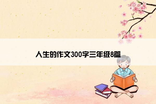 人生的作文300字三年级8篇