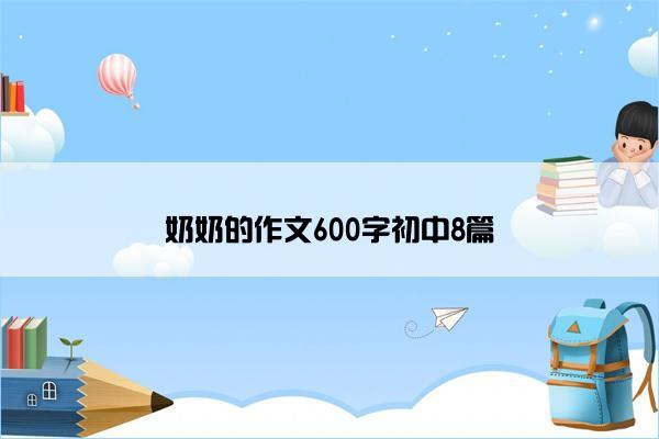 奶奶的作文600字初中8篇