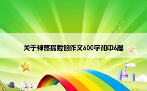 关于神奇探险的作文600字初中6篇