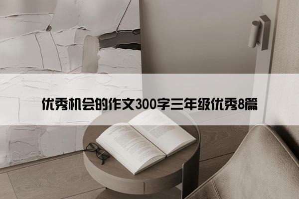 优秀机会的作文300字三年级优秀8篇