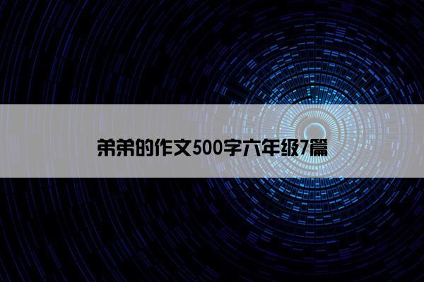 弟弟的作文500字六年级7篇