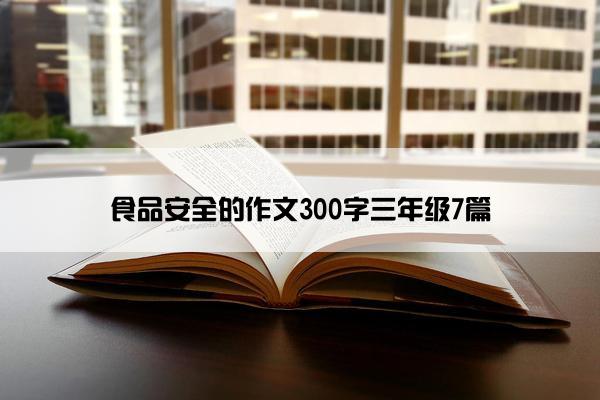 食品安全的作文300字三年级7篇