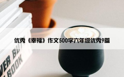 优秀《幸福》作文500字六年级优秀9篇