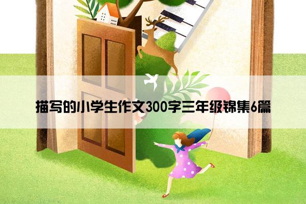 描写的小学生作文300字三年级锦集6篇