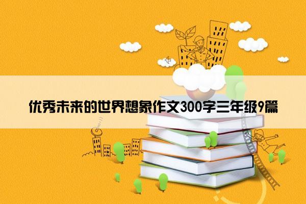 优秀未来的世界想象作文300字三年级9篇