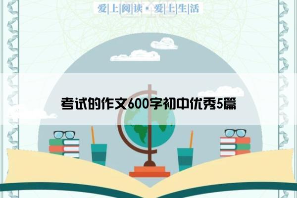 考试的作文600字初中优秀5篇