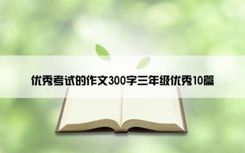 优秀考试的作文300字三年级优秀10篇