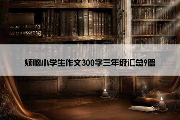 烦恼小学生作文300字三年级汇总9篇