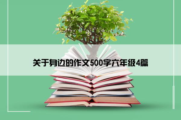 关于身边的作文500字六年级4篇