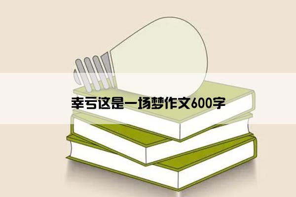 幸亏这是一场梦作文600字