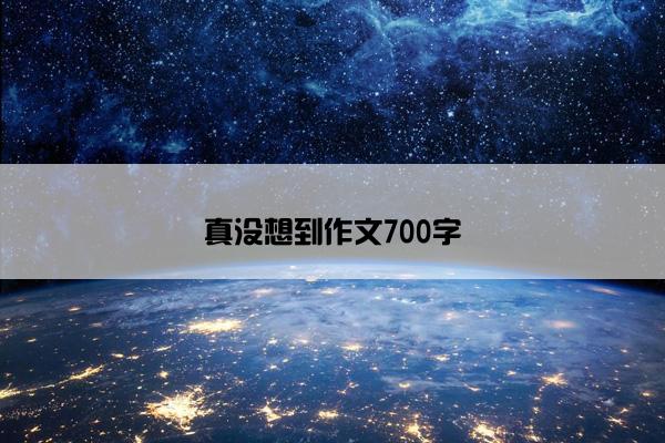 真没想到作文700字