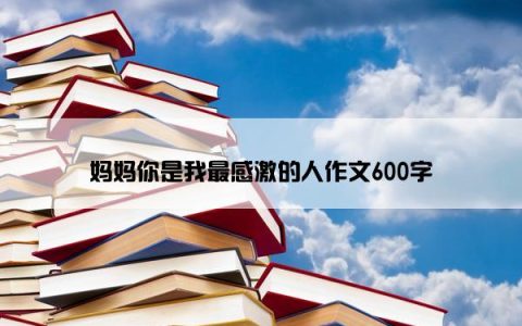 妈妈你是我最感激的人作文600字