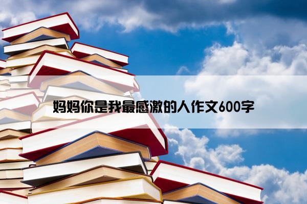 妈妈你是我最感激的人作文600字