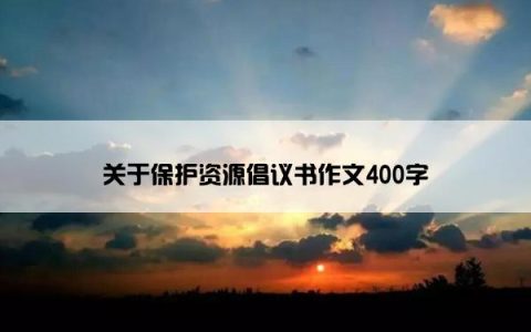 关于保护资源倡议书作文400字