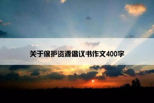 关于保护资源倡议书作文400字