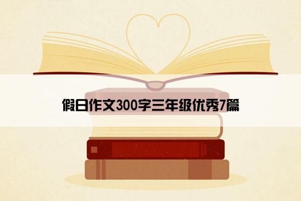 假日作文300字三年级优秀7篇