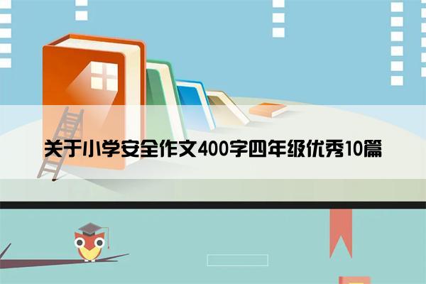 关于小学安全作文400字四年级优秀10篇