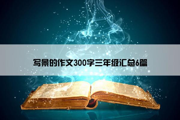 写景的作文300字三年级汇总6篇