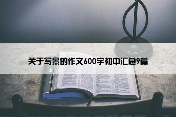 关于写景的作文600字初中汇总9篇