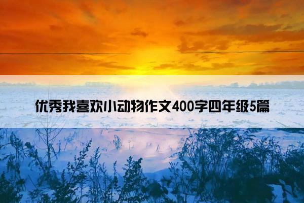 优秀我喜欢小动物作文400字四年级5篇