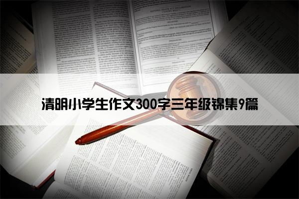 清明小学生作文300字三年级锦集9篇