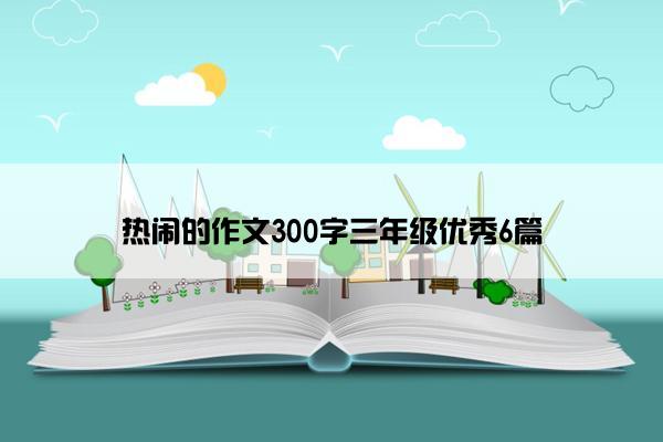 热闹的作文300字三年级优秀6篇