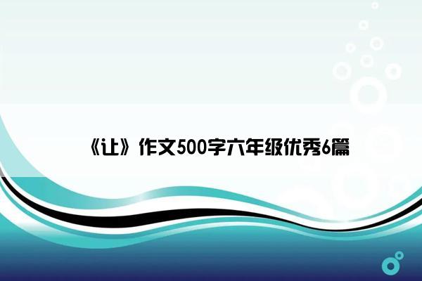 《让》作文500字六年级优秀6篇