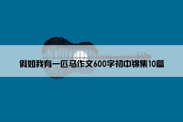 假如我有一匹马作文600字初中锦集10篇