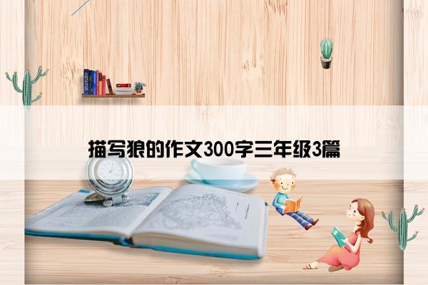 描写狼的作文300字三年级3篇