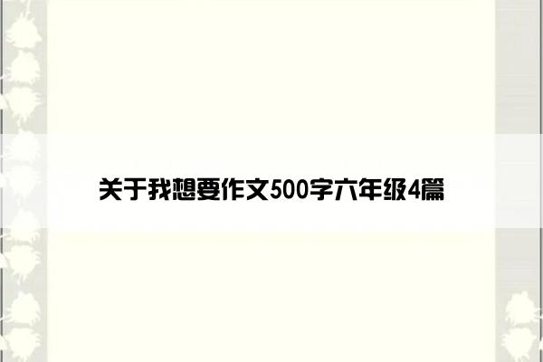 关于我想要作文500字六年级4篇