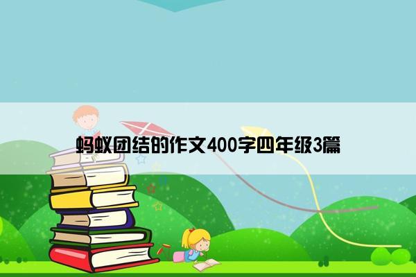 蚂蚁团结的作文400字四年级3篇