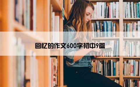 回忆的作文600字初中9篇