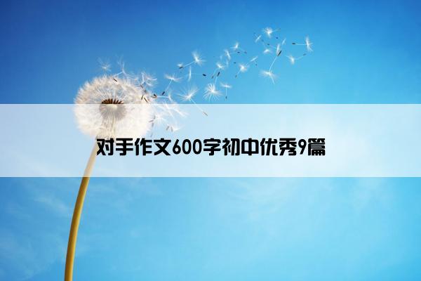 对手作文600字初中优秀9篇