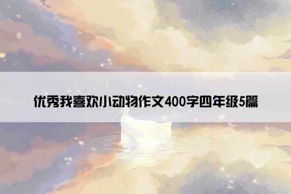 优秀我喜欢小动物作文400字四年级5篇