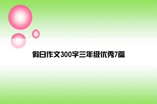 假日作文300字三年级优秀7篇