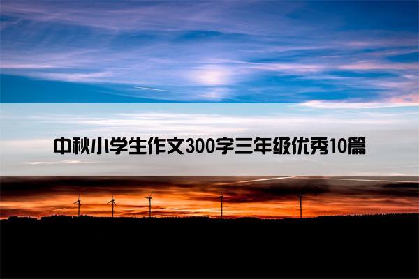 中秋小学生作文300字三年级优秀10篇