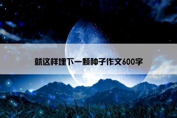 就这样埋下一颗种子作文600字