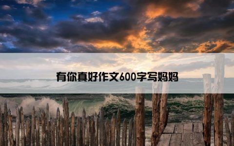 有你真好作文600字写妈妈