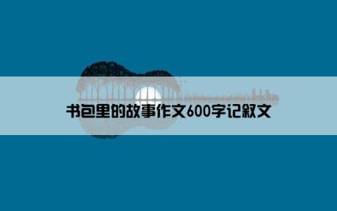 书包里的故事作文600字记叙文