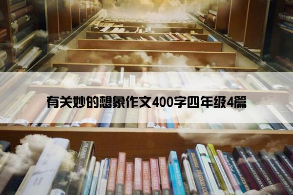 有关妙的想象作文400字四年级4篇